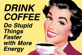 [coffee.jpg]
Drink coffee: do stupid things faster with more energy.