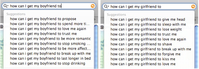 [GoogleBFandGF.jpg]
Google suggestions: How can I get my girlfriend/boyfriend...