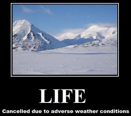 [LifeCanceled.jpg]
Life: Canceled due to adverse weather conditions.